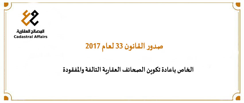 صدور القانون ٣٣ لعام ٢٠١٧ الخاص باعادة تكوين الصحائف العقارية التالفة والمفقودة